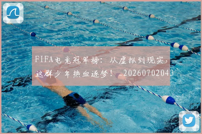 FIFA电竞冠军榜：从虚拟到现实，这群少年热血逐梦！_20260702043636