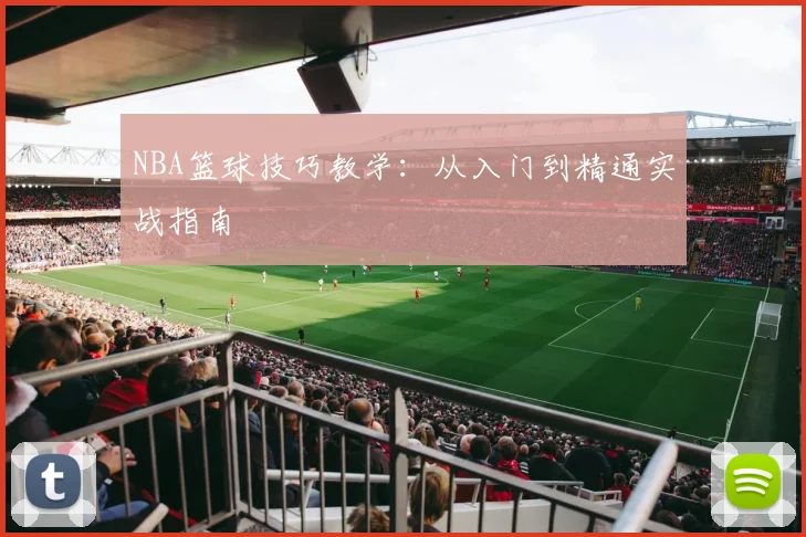 NBA篮球技巧教学:从入门到精通实战指南