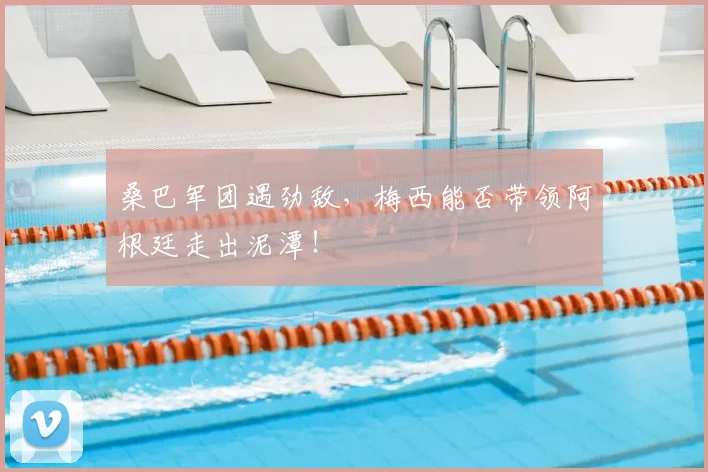 桑巴军团遇劲敌，梅西能否带领阿根廷走出泥潭！