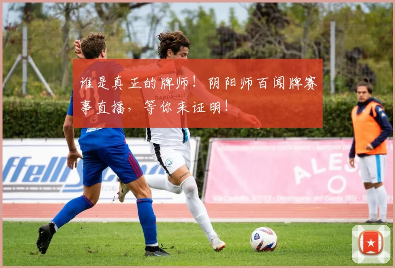谁是真正的牌师!阴阳师百闻牌赛事直播,等你来证明!