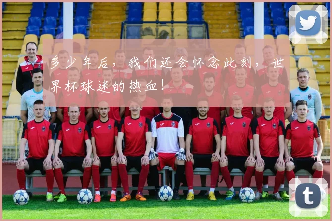多少年后，我们还会怀念此刻，世界杯球迷的热血！