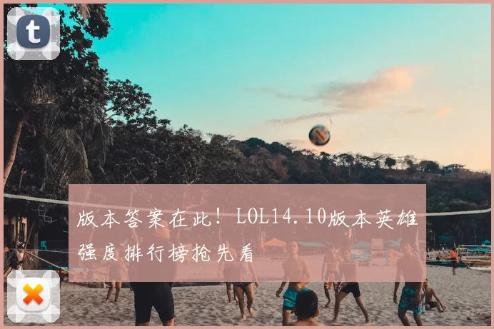 版本答案在此!LOL14.10版本英雄强度排行榜抢先看