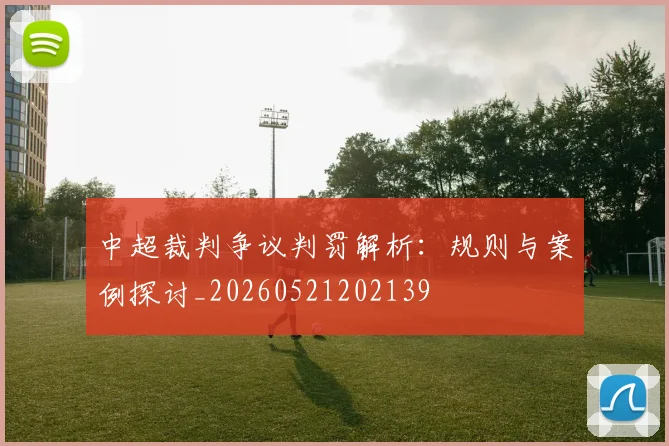 中超裁判争议判罚解析：规则与案例探讨_20260521202139