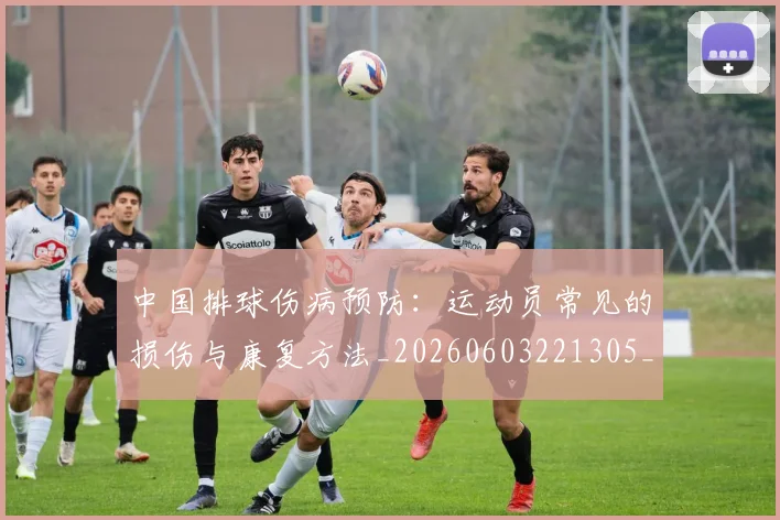 中国排球伤病预防:运动员常见的损伤与康复方法_20260603221305_20260703204619