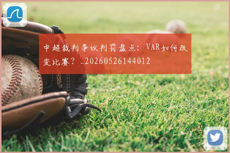 中超裁判争议判罚盘点：VAR如何改变比赛？_20260526144012