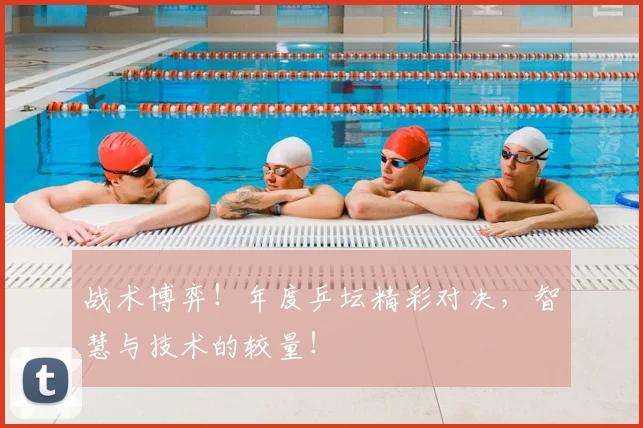 战术博弈！年度乒坛精彩对决，智慧与技术的较量！