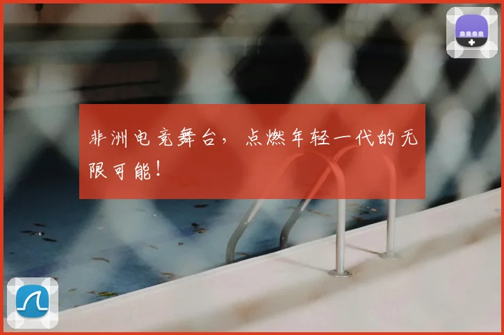 非洲电竞舞台,点燃年轻一代的无限可能!
