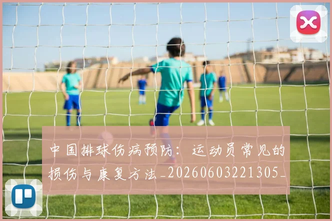 中国排球伤病预防：运动员常见的损伤与康复方法_20260603221305_20260703204619