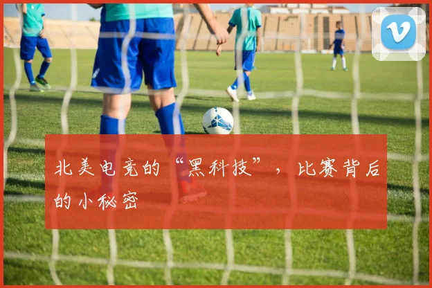 北美电竞的“黑科技”，比赛背后的小秘密