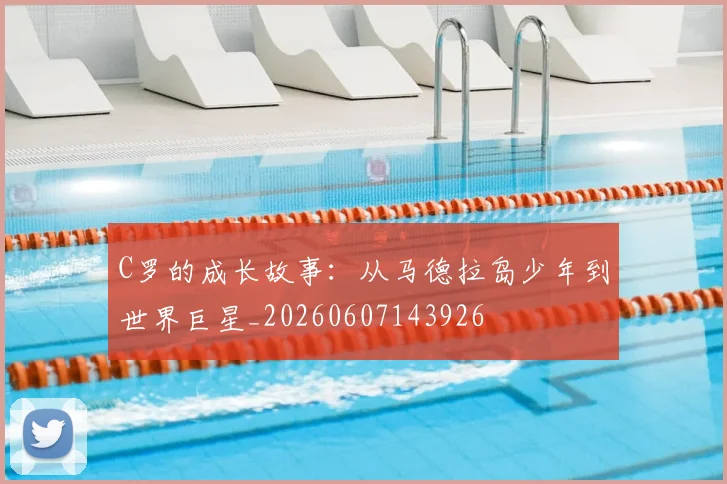 C罗的成长故事:从马德拉岛少年到世界巨星_20260607143926