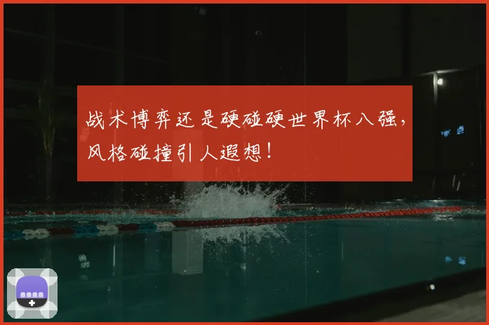 战术博弈还是硬碰硬世界杯八强，风格碰撞引人遐想！