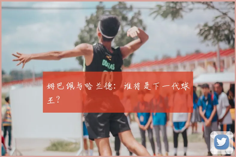 姆巴佩与哈兰德:谁将是下一代球王?