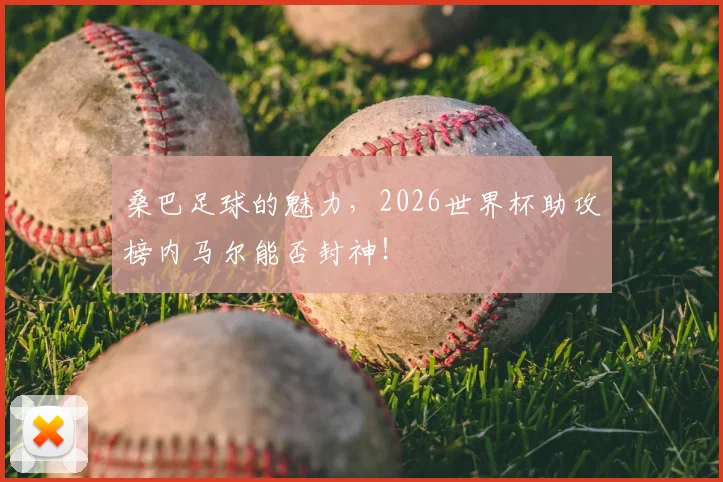 桑巴足球的魅力，2026世界杯助攻榜内马尔能否封神！