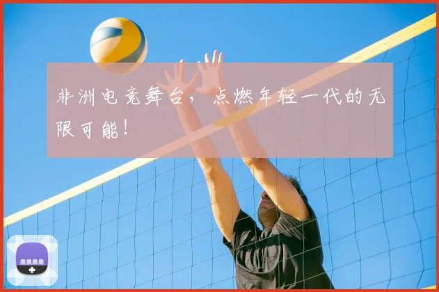 非洲电竞舞台，点燃年轻一代的无限可能！