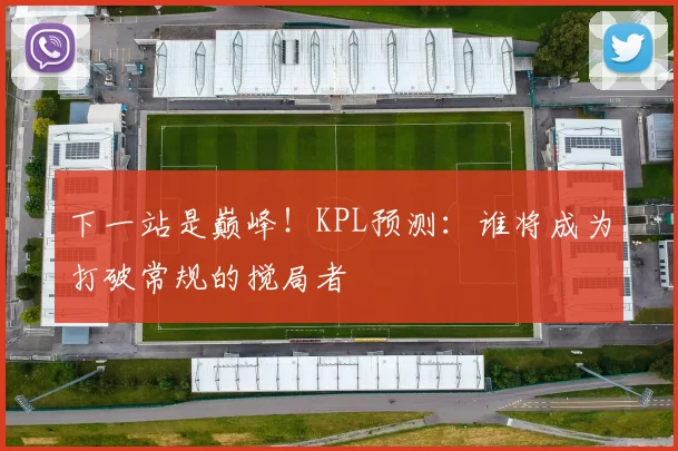 下一站是巅峰！KPL预测：谁将成为打破常规的搅局者