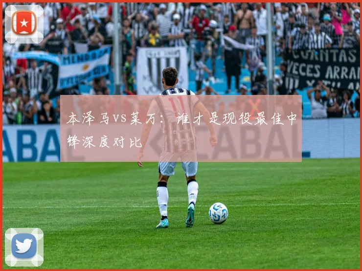 本泽马vs莱万：谁才是现役最佳中锋深度对比