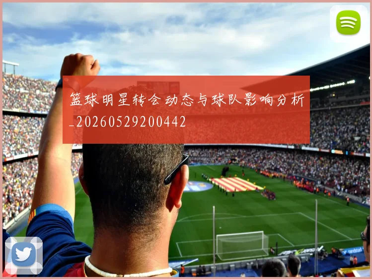 篮球明星转会动态与球队影响分析_20260529200442