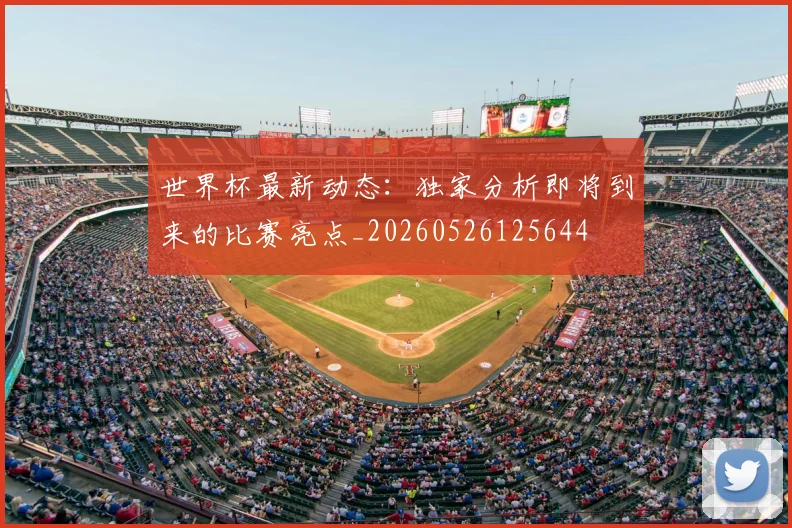 世界杯最新动态:独家分析即将到来的比赛亮点_20260526125644