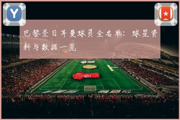 巴黎圣日耳曼球员全名单:球星资料与数据一览
