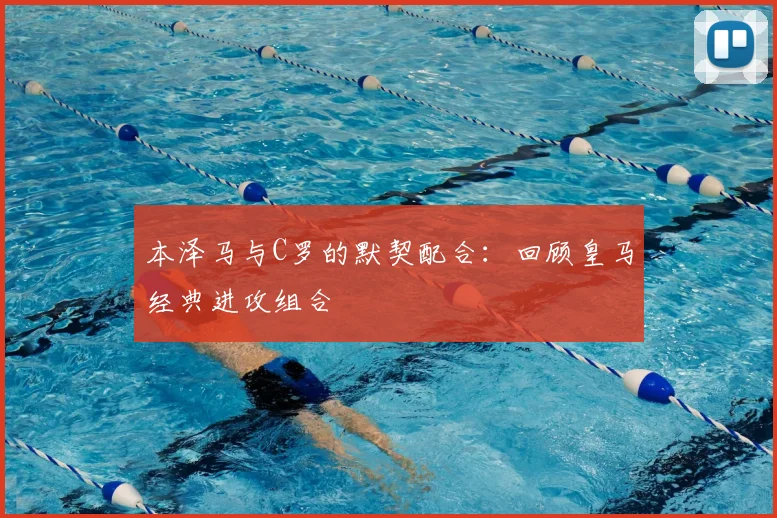 本泽马与C罗的默契配合：回顾皇马经典进攻组合