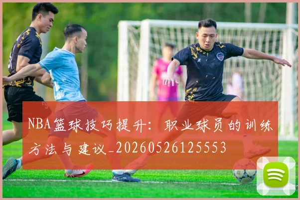 NBA篮球技巧提升：职业球员的训练方法与建议_20260526125553