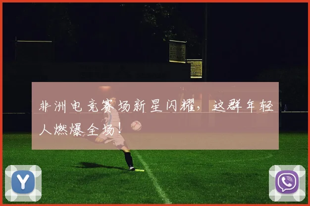 非洲电竞赛场新星闪耀，这群年轻人燃爆全场！