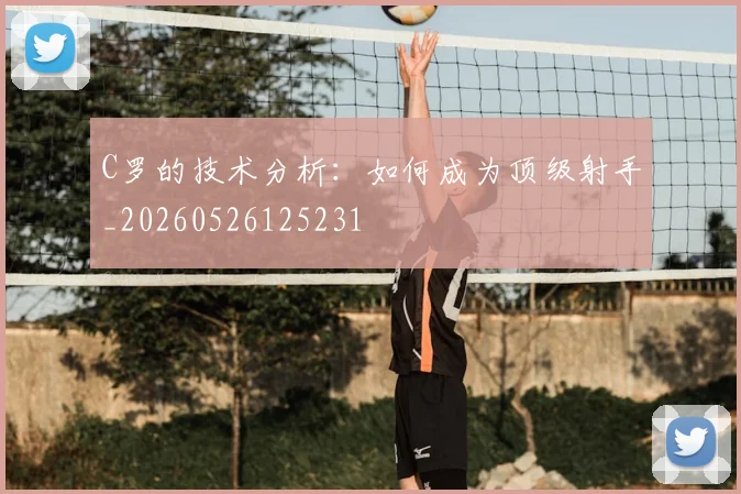 C罗的技术分析：如何成为顶级射手_20260526125231
