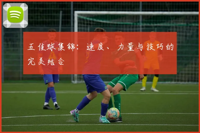 五佳球集锦:速度、力量与技巧的完美结合