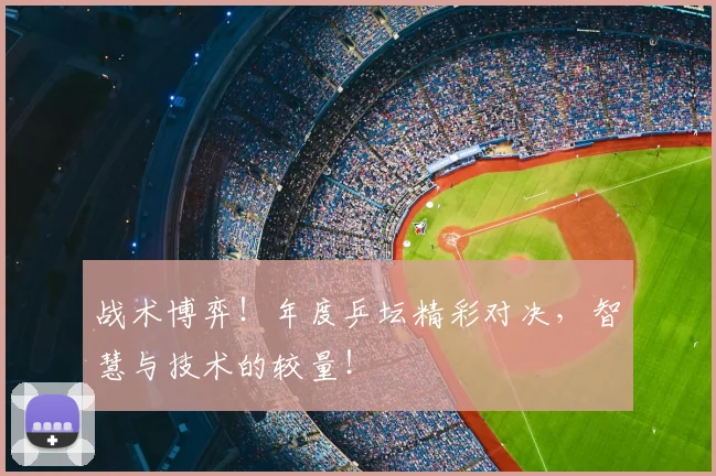 战术博弈！年度乒坛精彩对决，智慧与技术的较量！