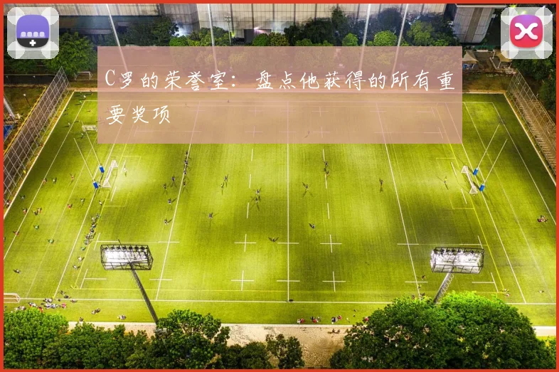 C罗的荣誉室:盘点他获得的所有重要奖项
